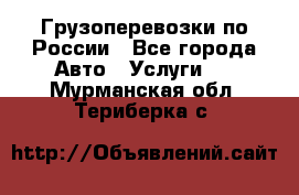 Грузоперевозки по России - Все города Авто » Услуги   . Мурманская обл.,Териберка с.